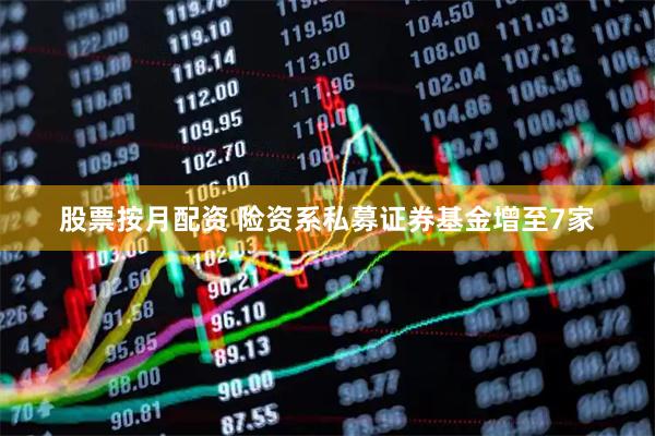 股票按月配资 险资系私募证券基金增至7家