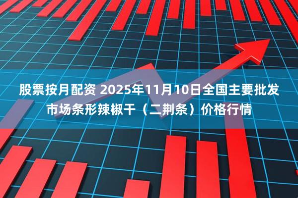 股票按月配资 2025年11月10日全国主要批发市场条形辣椒干（二荆条）价格行情